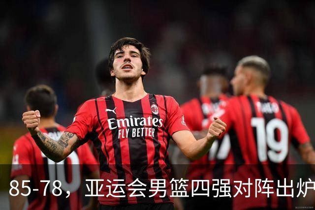 85-78，亚运会男篮四强对阵出炉！中国男篮对手敲定，郭士强压力大，首发该调整了